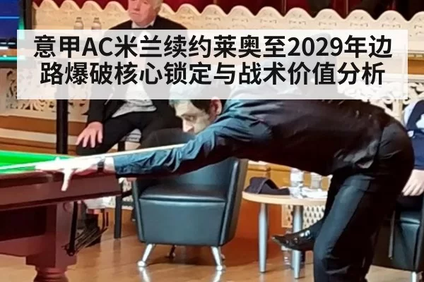 意甲AC米兰续约莱奥至2029年边路爆破核心锁定与战术价值分析