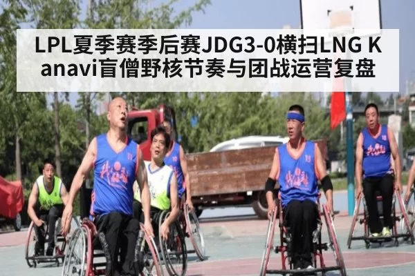 LPL夏季赛季后赛JDG3-0横扫LNG Kanavi盲僧野核节奏与团战运营复盘