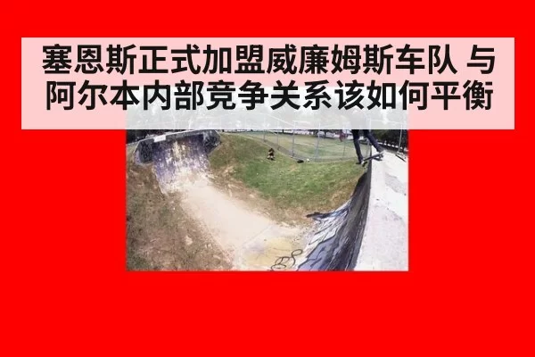 塞恩斯正式加盟威廉姆斯车队 与阿尔本内部竞争关系该如何平衡