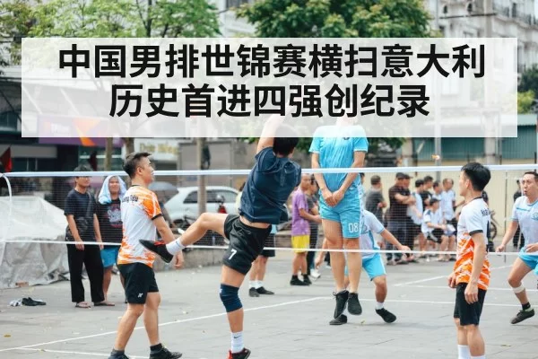 中国男排世锦赛横扫意大利 历史首进四强创纪录