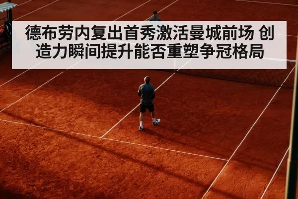 德布劳内复出首秀激活曼城前场 创造力瞬间提升能否重塑争冠格局