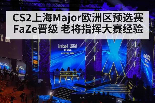 CS2上海Major欧洲区预选赛FaZe晋级 老将指挥大赛经验