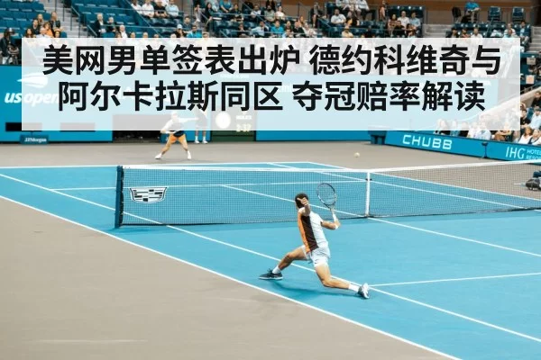 美网男单签表出炉 德约科维奇与阿尔卡拉斯同区 夺冠赔率解读