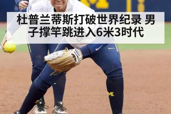 杜普兰蒂斯打破世界纪录 男子撑竿跳进入6米3时代