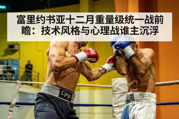 富里约书亚十二月重量级统一战前瞻:技术风格与心理战谁主沉浮