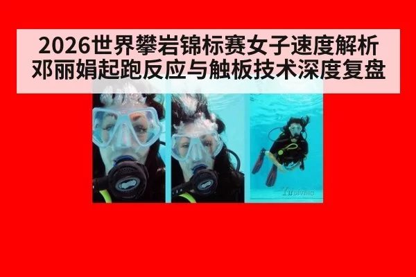 2026世界攀岩锦标赛女子速度解析 邓丽娟起跑反应与触板技术深度复盘